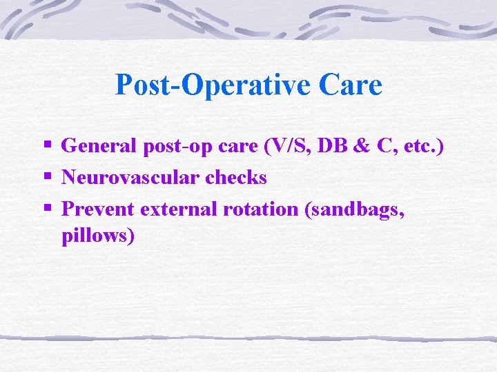 Post-Operative Care § General post-op care (V/S, DB & C, etc. ) § Neurovascular