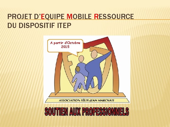 PROJET D’EQUIPE MOBILE RESSOURCE DU DISPOSITIF ITEP A partir d’Octobre 2015 