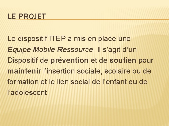 LE PROJET Le dispositif ITEP a mis en place une Equipe Mobile Ressource. Il