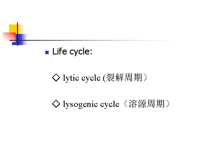 n Life cycle: ◇ lytic cycle (裂解周期) ◇ lysogenic cycle(溶源周期) n Life cycle: ◇ lytic cycle (裂解周期) ◇ lysogenic cycle(溶源周期)