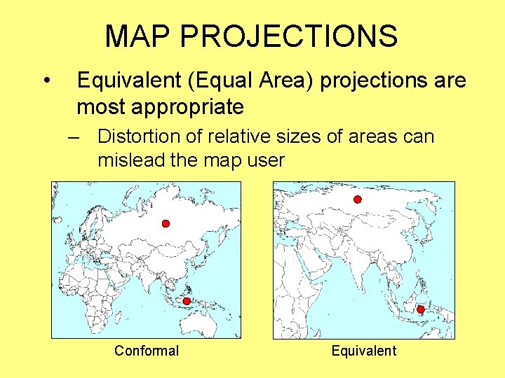 MAP PROJECTIONS • Equivalent (Equal Area) projections are most appropriate – Distortion of relative