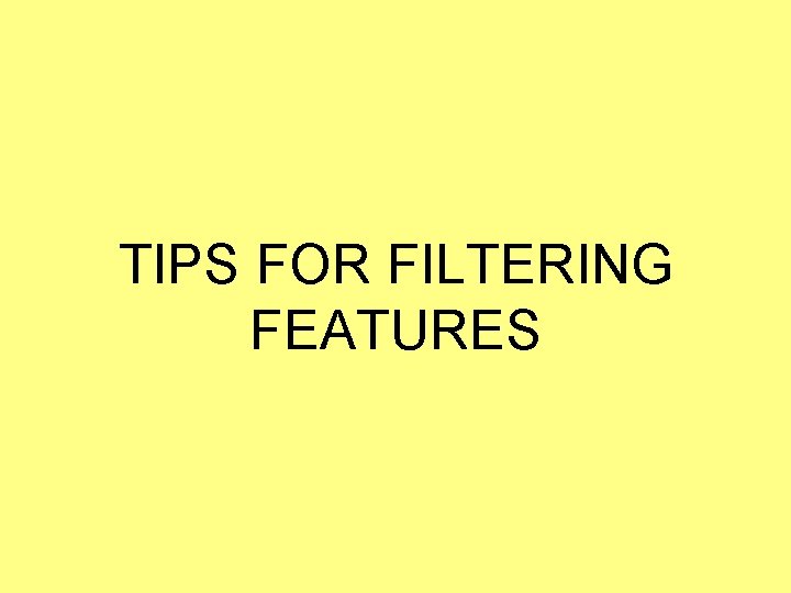 TIPS FOR FILTERING FEATURES TIPS FOR FILTERING FEATURES