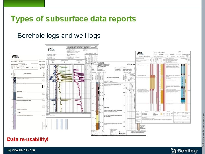 Types of subsurface data reports Data re-usability! 16 | WWW. BENTLEY. COM © 2010