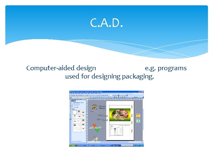 C. A. D. Computer-aided design e. g. programs used for designing packaging. 