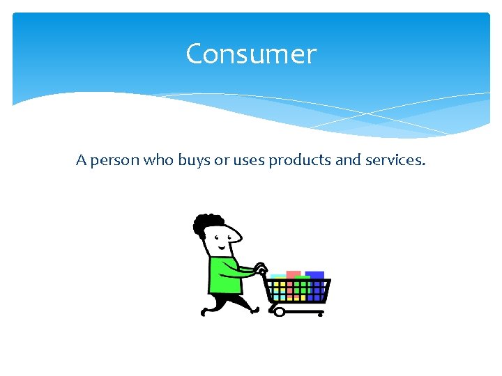 Consumer A person who buys or uses products and services. 