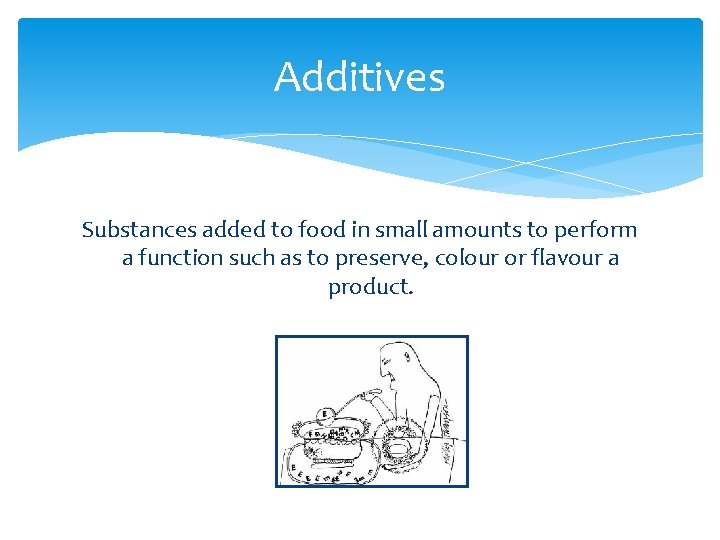 Additives Substances added to food in small amounts to perform a function such as