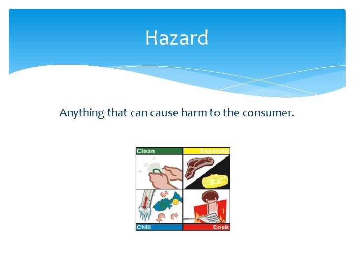 Hazard Anything that can cause harm to the consumer. 