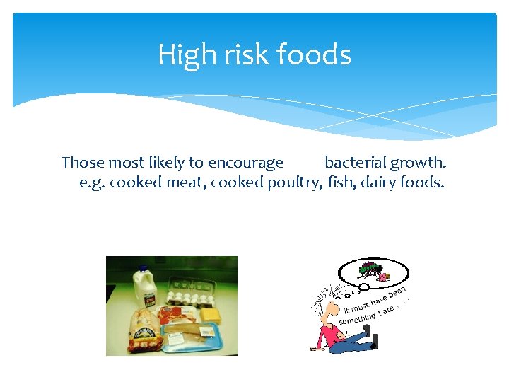 High risk foods Those most likely to encourage bacterial growth. e. g. cooked meat,
