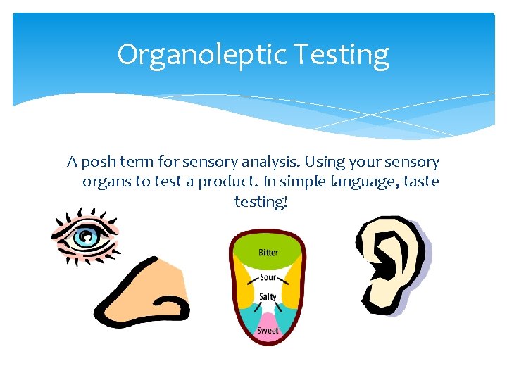 Organoleptic Testing A posh term for sensory analysis. Using your sensory organs to test