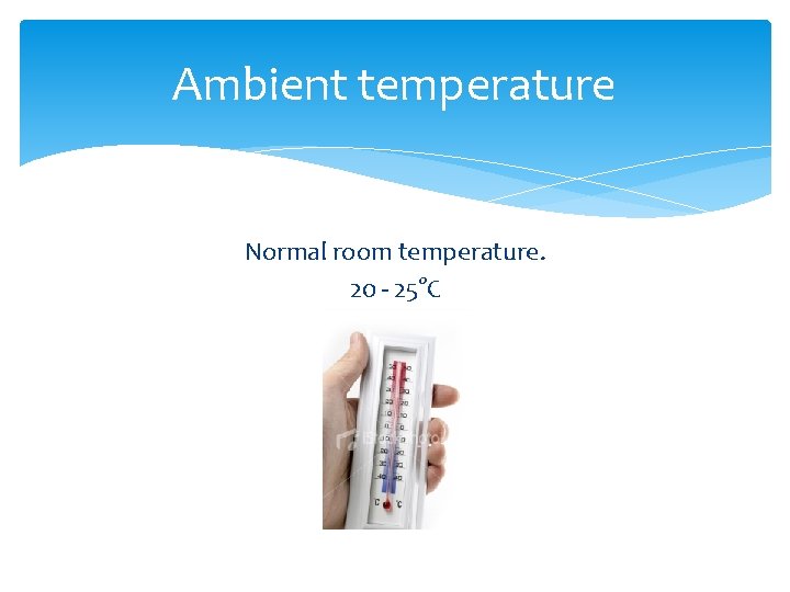 Ambient temperature Normal room temperature. 20 - 25°C 