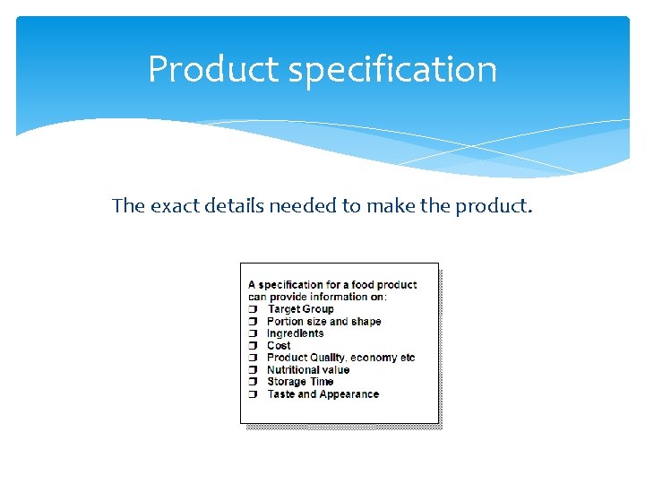 Product specification The exact details needed to make the product. 
