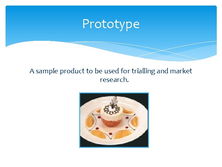 Prototype A sample product to be used for trialling and market research. 