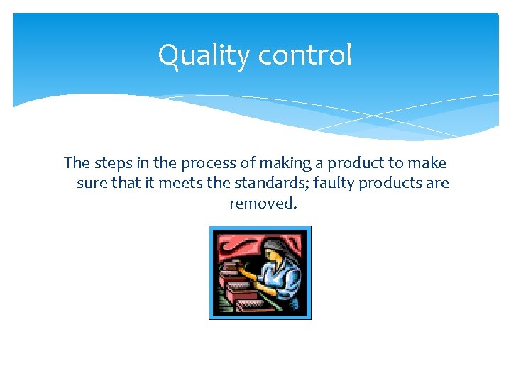 Quality control The steps in the process of making a product to make sure