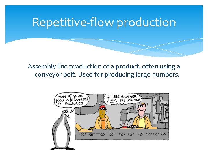 Repetitive-flow production Assembly line production of a product, often using a conveyor belt. Used
