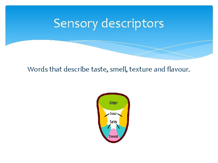 Sensory descriptors Words that describe taste, smell, texture and flavour. 