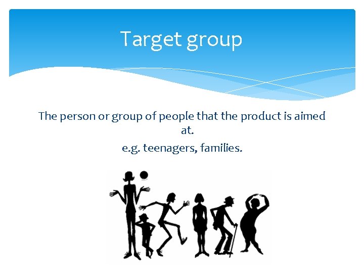 Target group The person or group of people that the product is aimed at.