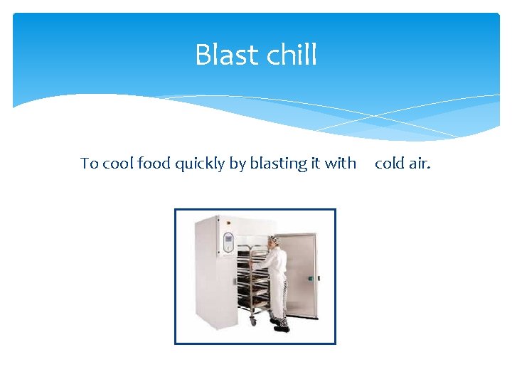 Blast chill To cool food quickly by blasting it with cold air. 