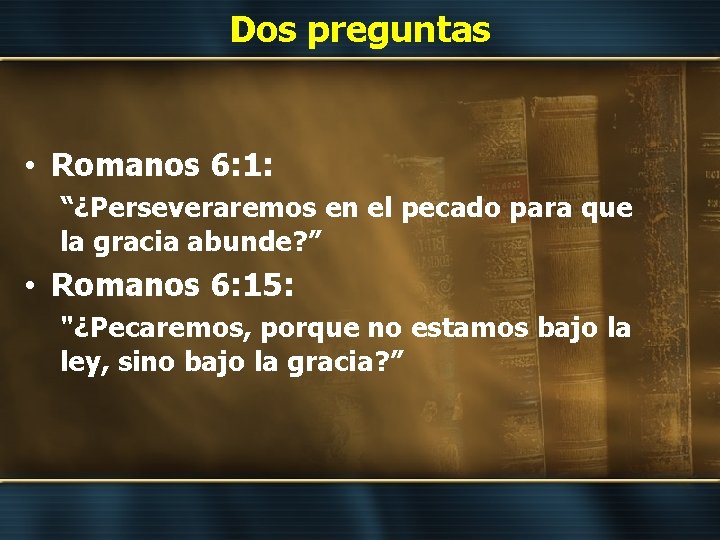 Dos preguntas • Romanos 6: 1: “¿Perseveraremos en el pecado para que la gracia