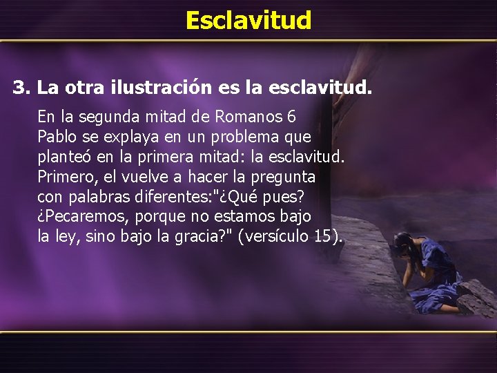 Esclavitud 3. La otra ilustración es la esclavitud. En la segunda mitad de Romanos