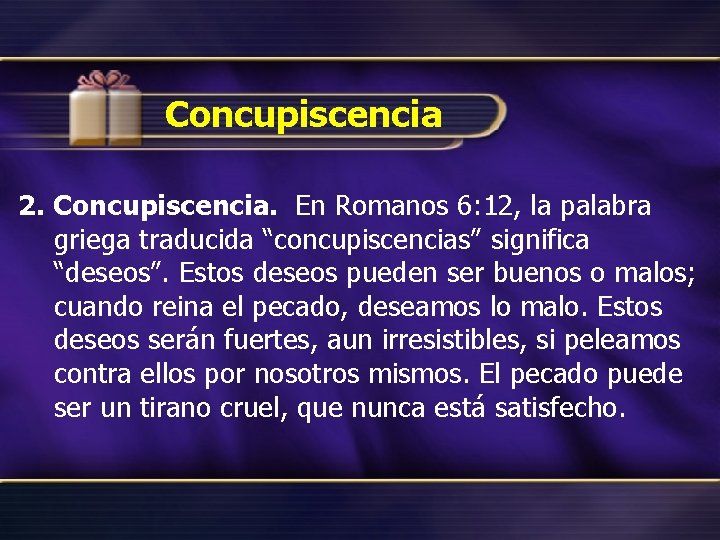 Concupiscencia 2. Concupiscencia. En Romanos 6: 12, la palabra griega traducida “concupiscencias” significa “deseos”.