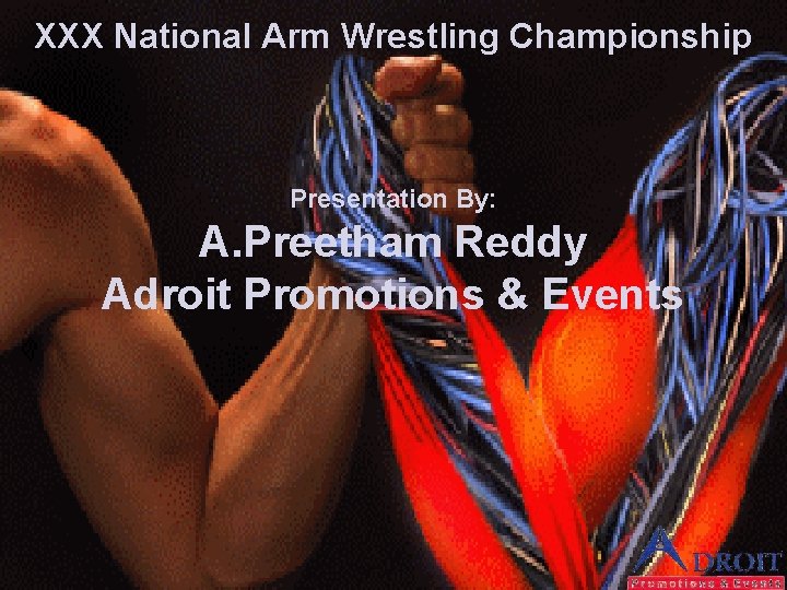 XXX National Arm Wrestling Championship Presentation By: A. Preetham Reddy Adroit Promotions & Events