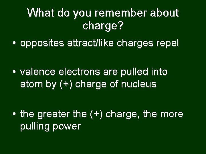 What do you remember about charge? • opposites attract/like charges repel • valence electrons