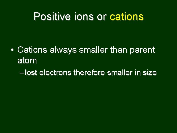 Positive ions or cations • Cations always smaller than parent atom – lost electrons