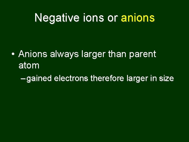 Negative ions or anions • Anions always larger than parent atom – gained electrons