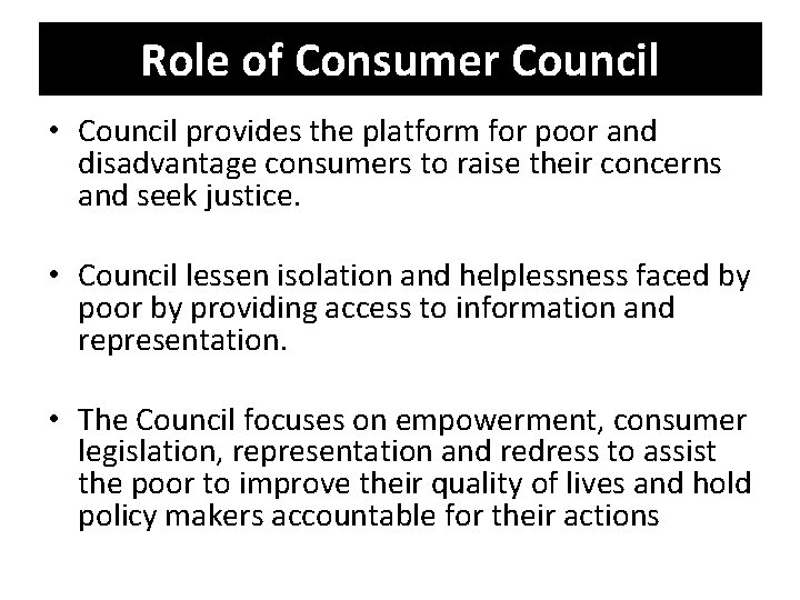 Role of Consumer Council • Council provides the platform for poor and disadvantage consumers