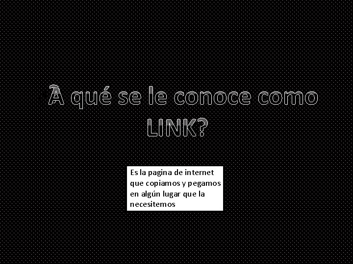¿A qué se le conoce como LINK? Es la pagina de internet que copiamos