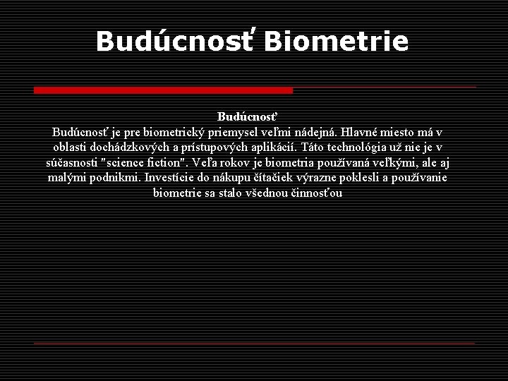 Budúcnosť Biometrie Budúcnosť je pre biometrický priemysel veľmi nádejná. Hlavné miesto má v oblasti