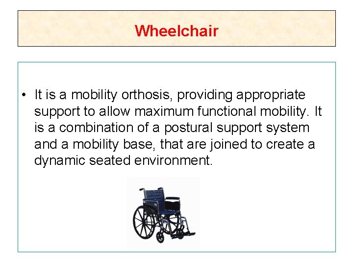 Wheelchair • It is a mobility orthosis, providing appropriate support to allow maximum functional