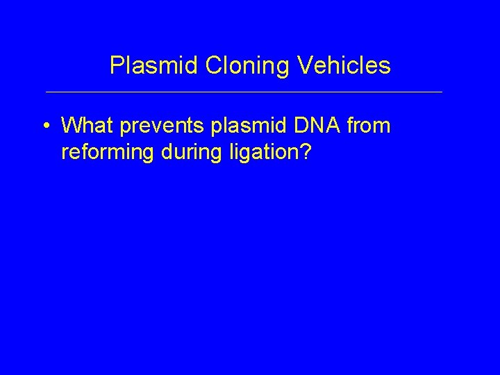 Plasmid Cloning Vehicles • What prevents plasmid DNA from reforming during ligation? 