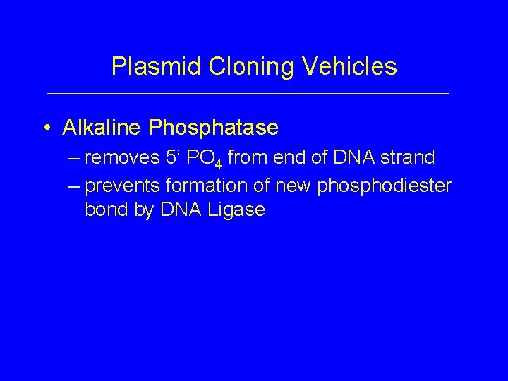 Plasmid Cloning Vehicles • Alkaline Phosphatase – removes 5’ PO 4 from end of