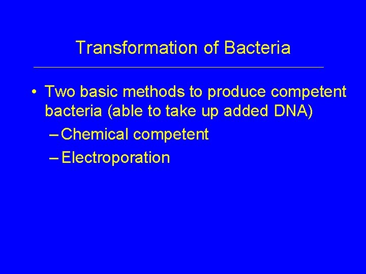 Transformation of Bacteria • Two basic methods to produce competent bacteria (able to take