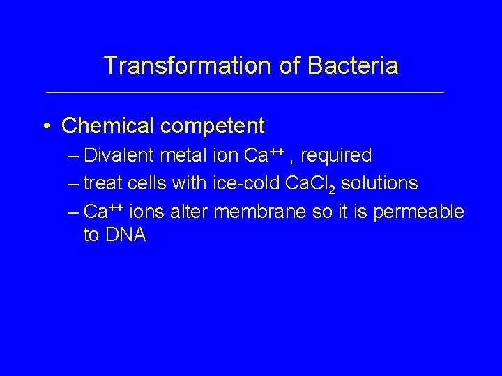 Transformation of Bacteria • Chemical competent – Divalent metal ion Ca++ , required –
