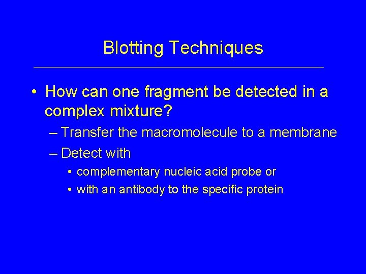 Blotting Techniques • How can one fragment be detected in a complex mixture? –