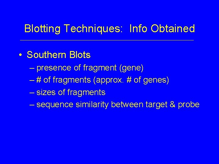 Blotting Techniques: Info Obtained • Southern Blots – presence of fragment (gene) – #