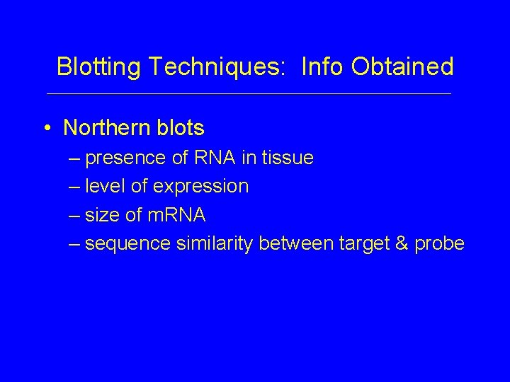 Blotting Techniques: Info Obtained • Northern blots – presence of RNA in tissue –