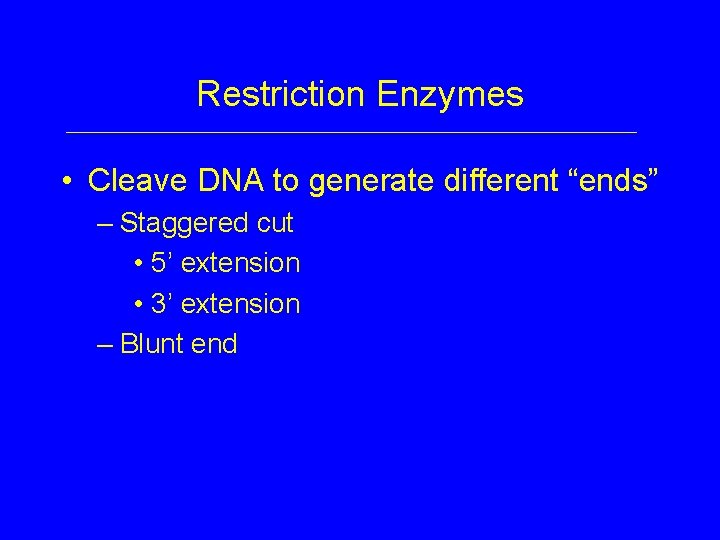 Restriction Enzymes • Cleave DNA to generate different “ends” – Staggered cut • 5’