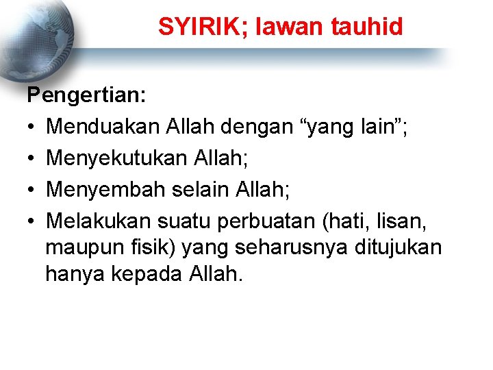 SYIRIK; lawan tauhid Pengertian: • Menduakan Allah dengan “yang lain”; • Menyekutukan Allah; •