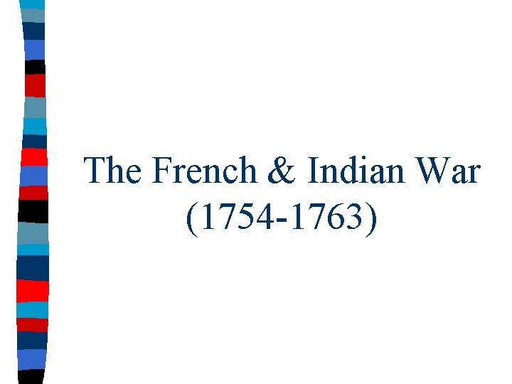 The French & Indian War (1754 -1763) 