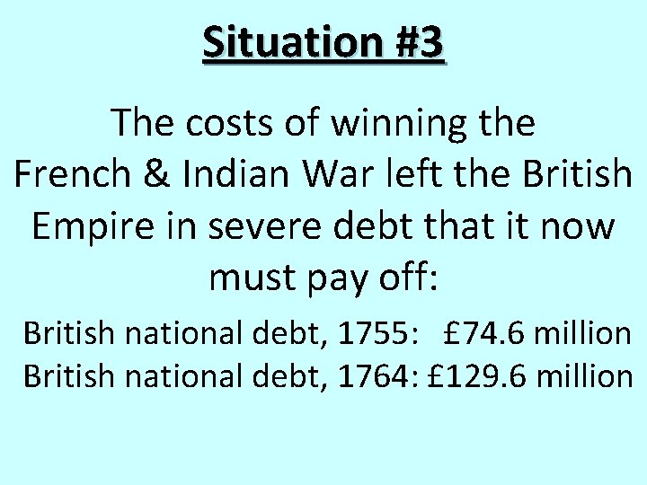 Situation #3 The costs of winning the French & Indian War left the British