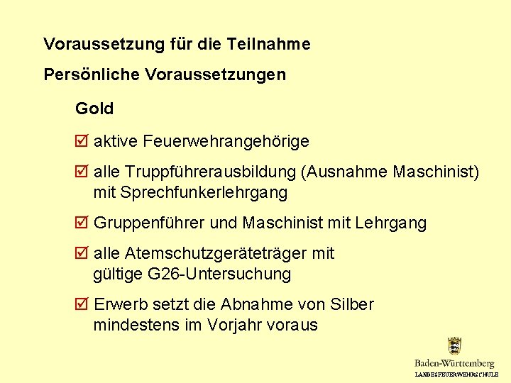 Voraussetzung für die Teilnahme Persönliche Voraussetzungen Gold aktive Feuerwehrangehörige alle Truppführerausbildung (Ausnahme Maschinist) mit