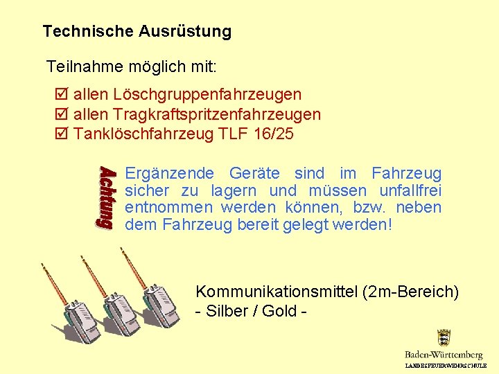 Technische Ausrüstung Teilnahme möglich mit: allen Löschgruppenfahrzeugen allen Tragkraftspritzenfahrzeugen Tanklöschfahrzeug TLF 16/25 Ergänzende Geräte