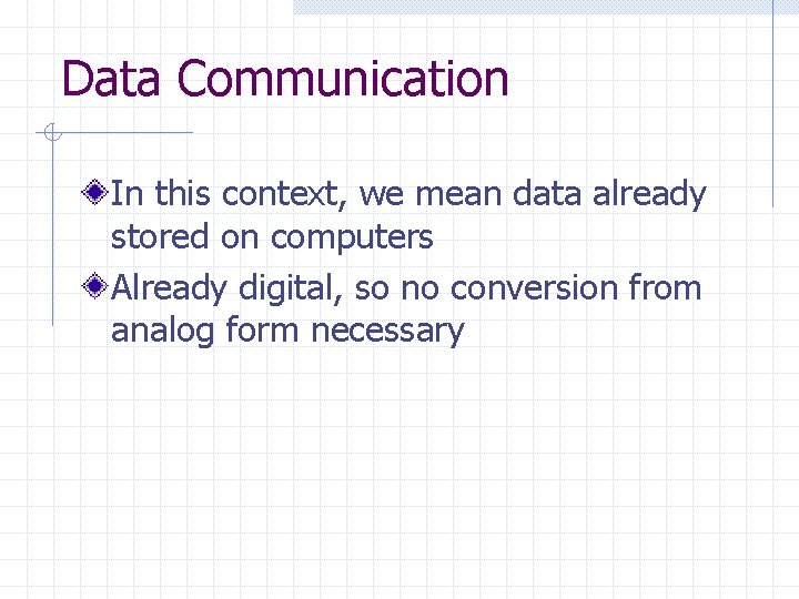 Data Communication In this context, we mean data already stored on computers Already digital,