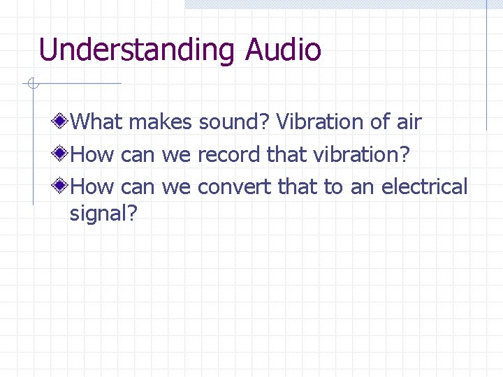 Understanding Audio What makes sound? Vibration of air How can we record that vibration?