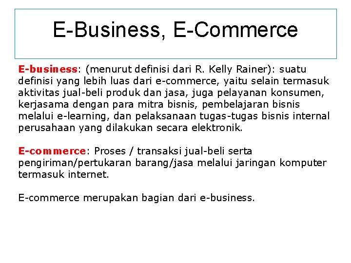 E-Business, E-Commerce E-business: (menurut definisi dari R. Kelly Rainer): suatu definisi yang lebih luas