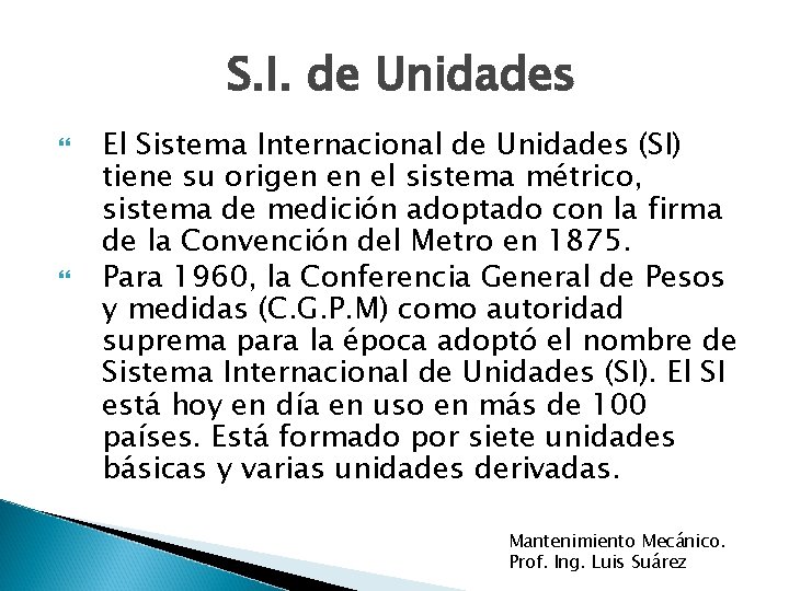 S. I. de Unidades El Sistema Internacional de Unidades (SI) tiene su origen en