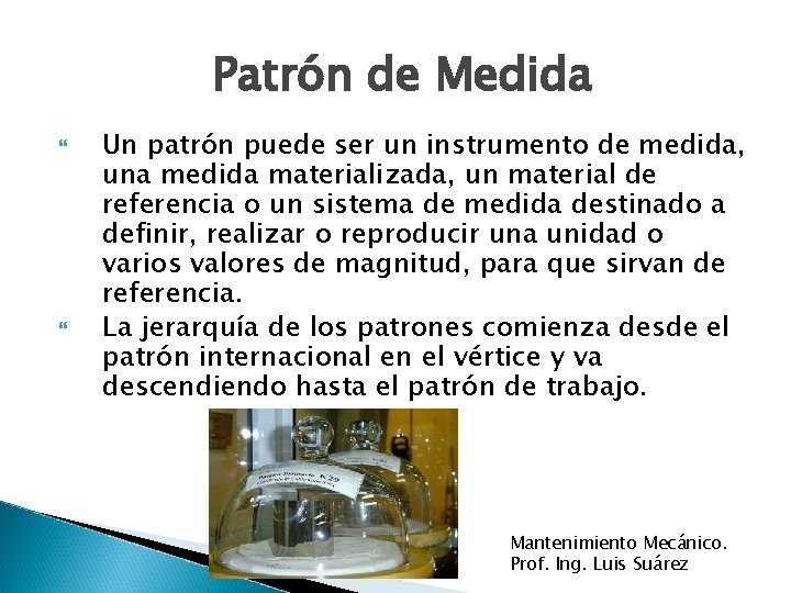 Patrón de Medida Un patrón puede ser un instrumento de medida, una medida materializada,